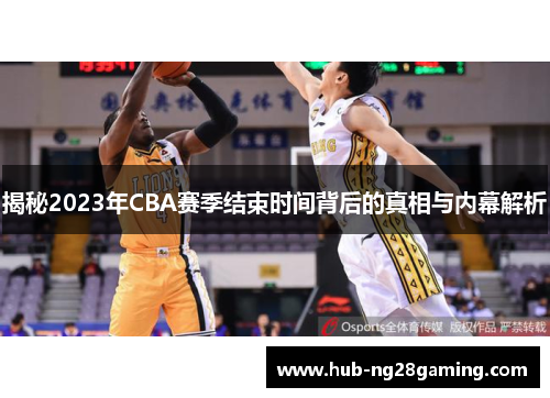 揭秘2023年CBA赛季结束时间背后的真相与内幕解析