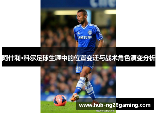 阿什利·科尔足球生涯中的位置变迁与战术角色演变分析