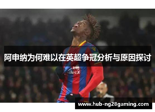 阿申纳为何难以在英超争冠分析与原因探讨