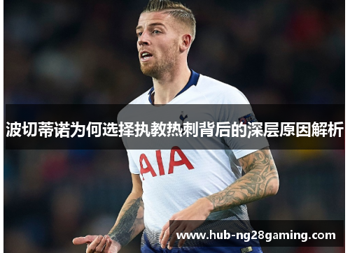 波切蒂诺为何选择执教热刺背后的深层原因解析