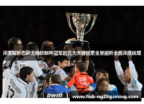 深度解析巴萨无缘欧联杯冠军的五大关键因素全景剖析全面深度梳理