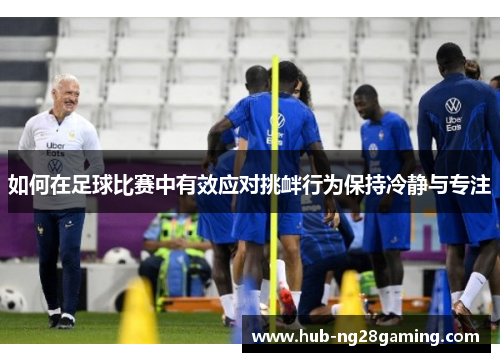 如何在足球比赛中有效应对挑衅行为保持冷静与专注