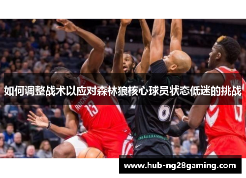 如何调整战术以应对森林狼核心球员状态低迷的挑战
