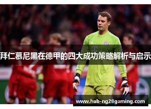 拜仁慕尼黑在德甲的四大成功策略解析与启示 拜仁慕尼黑在德甲的四大成功策略解析与启示