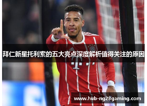 拜仁新星托利索的五大亮点深度解析值得关注的原因 拜仁新星托利索的五大亮点深度解析值得关注的原因