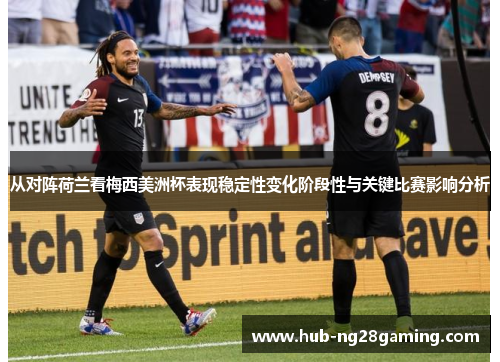 从对阵荷兰看梅西美洲杯表现稳定性变化阶段性与关键比赛影响分析