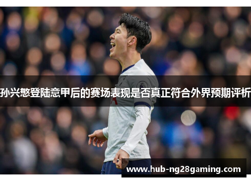 孙兴慜登陆意甲后的赛场表现是否真正符合外界预期评析 孙兴慜登陆意甲后的赛场表现是否真正符合外界预期评析