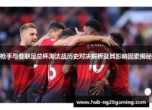 枪手与曼联足总杯淘汰战历史对决解析及其影响因素揭秘