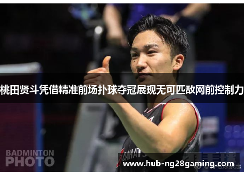 桃田贤斗凭借精准前场扑球夺冠展现无可匹敌网前控制力 桃田贤斗凭借精准前场扑球夺冠展现无可匹敌网前控制力
