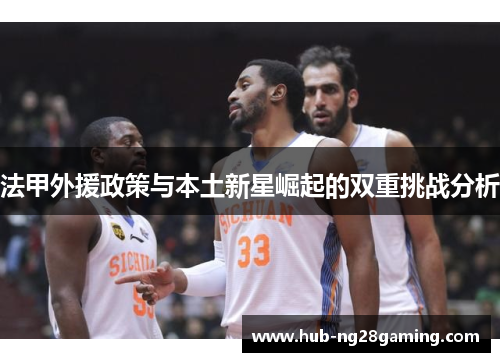 法甲外援政策与本土新星崛起的双重挑战分析