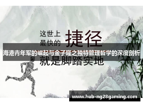 海港青年军的崛起与金子隆之独特管理哲学的深度剖析