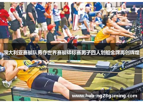 澳大利亚赛艇队勇夺世界赛艇锦标赛男子四人划船金牌再创辉煌