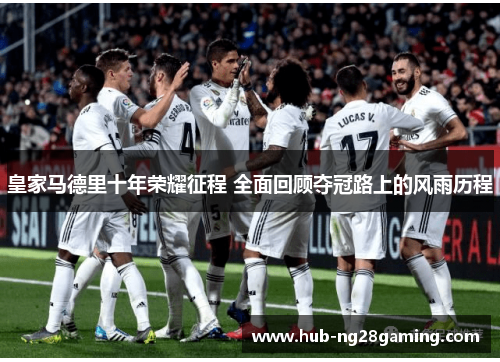 皇家马德里十年荣耀征程 全面回顾夺冠路上的风雨历程