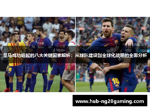 皇马成功崛起的八大关键因素解析：从球队建设到全球化战略的全面分析