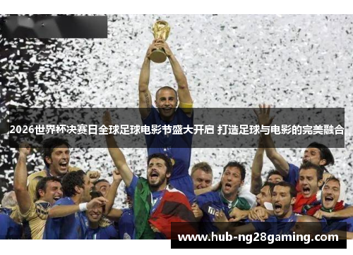 2026世界杯决赛日全球足球电影节盛大开启 打造足球与电影的完美融合