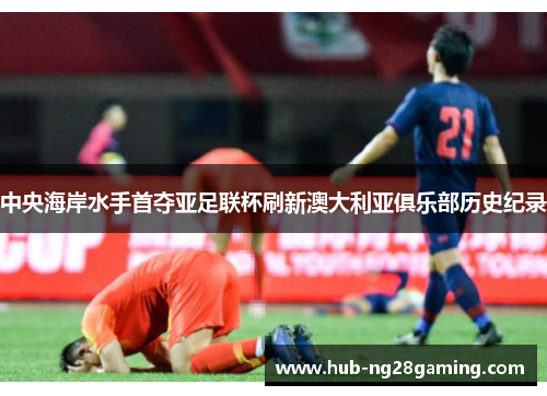 中央海岸水手首夺亚足联杯刷新澳大利亚俱乐部历史纪录