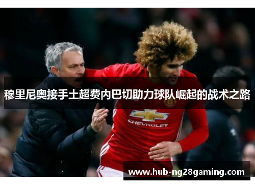 穆里尼奥接手土超费内巴切助力球队崛起的战术之路