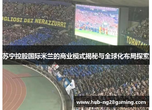 苏宁控股国际米兰的商业模式揭秘与全球化布局探索