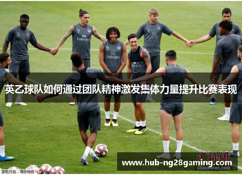 英乙球队如何通过团队精神激发集体力量提升比赛表现