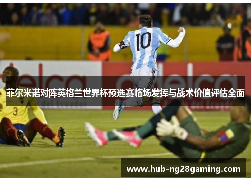 菲尔米诺对阵英格兰世界杯预选赛临场发挥与战术价值评估全面 菲尔米诺对阵英格兰世界杯预选赛临场发挥与战术价值评估全面