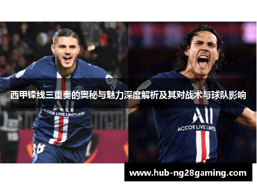 西甲锋线三重奏的奥秘与魅力深度解析及其对战术与球队影响 西甲锋线三重奏的奥秘与魅力深度解析及其对战术与球队影响