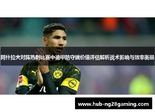阿什拉夫对阵热刺比赛中德甲防守端价值评估解析战术影响与效率衡量 阿什拉夫对阵热刺比赛中德甲防守端价值评估解析战术影响与效率衡量
