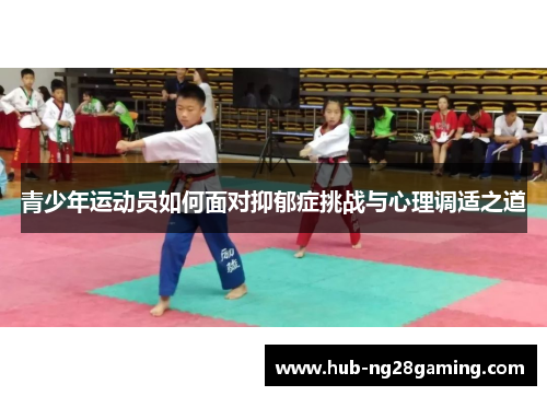 青少年运动员如何面对抑郁症挑战与心理调适之道 青少年运动员如何面对抑郁症挑战与心理调适之道