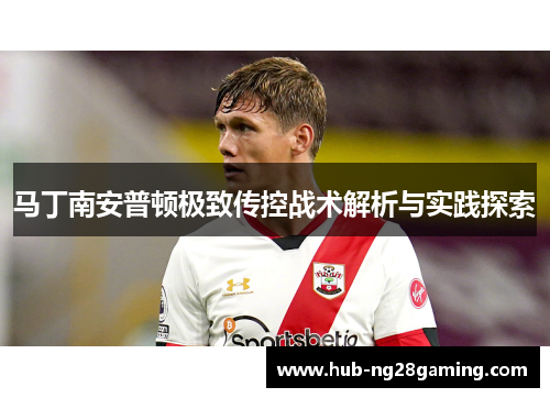 马丁南安普顿极致传控战术解析与实践探索 马丁南安普顿极致传控战术解析与实践探索